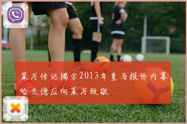 莱万传记揭示2013年皇马报价内幕哈兰德应向莱万致敬