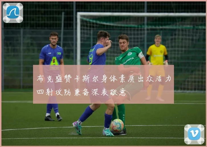 布克盛赞卡斯尔身体素质出众活力四射攻防兼备深表敬意