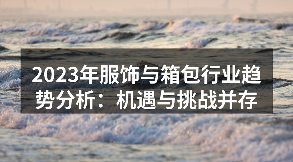 2023年服饰与箱包行业动态分析